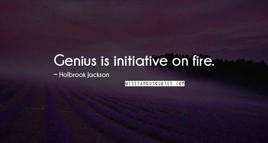 Holbrook Jackson Quotes: Genius is initiative on fire.
