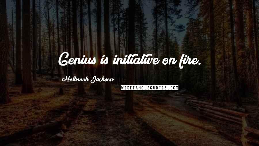 Holbrook Jackson Quotes: Genius is initiative on fire.