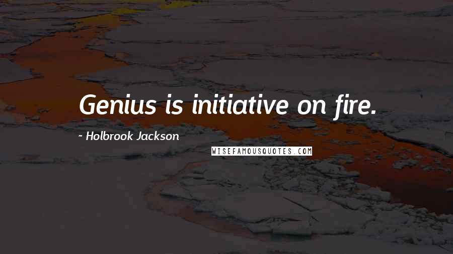 Holbrook Jackson Quotes: Genius is initiative on fire.