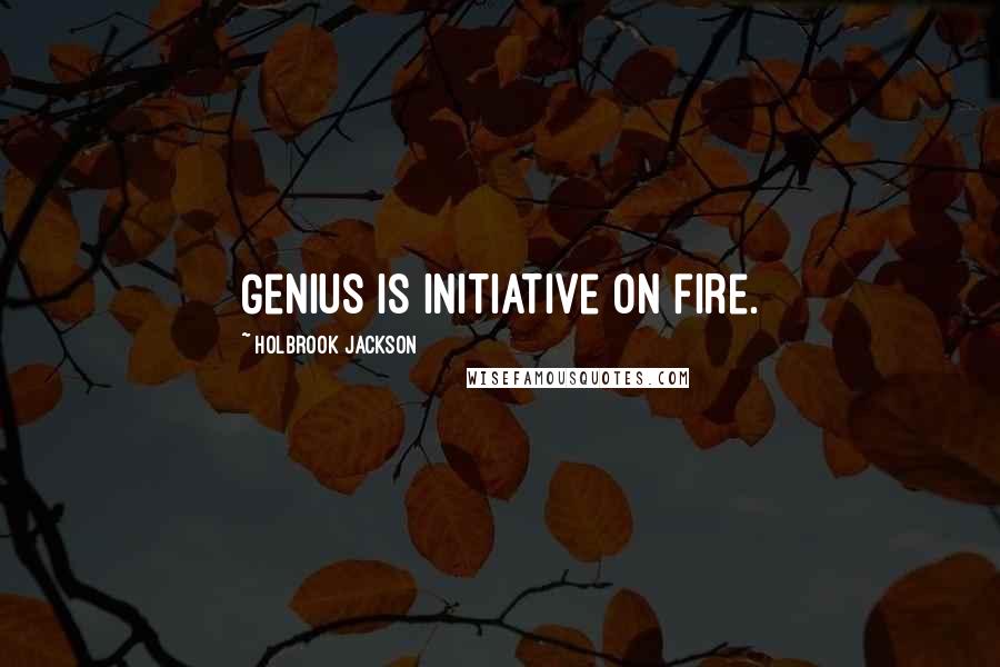 Holbrook Jackson Quotes: Genius is initiative on fire.