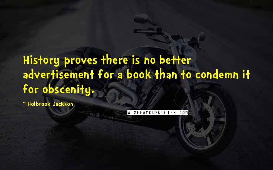 Holbrook Jackson Quotes: History proves there is no better advertisement for a book than to condemn it for obscenity.