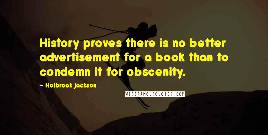 Holbrook Jackson Quotes: History proves there is no better advertisement for a book than to condemn it for obscenity.