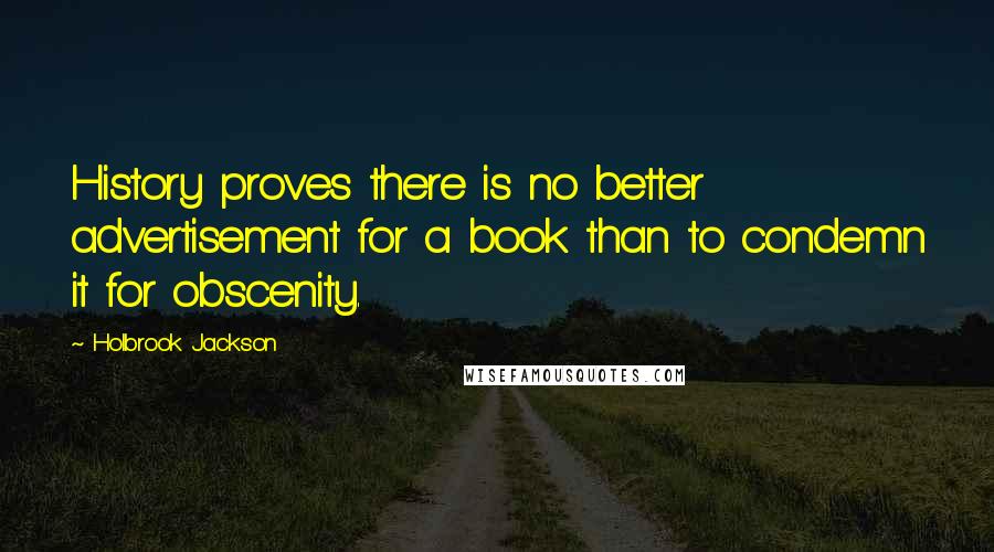 Holbrook Jackson Quotes: History proves there is no better advertisement for a book than to condemn it for obscenity.
