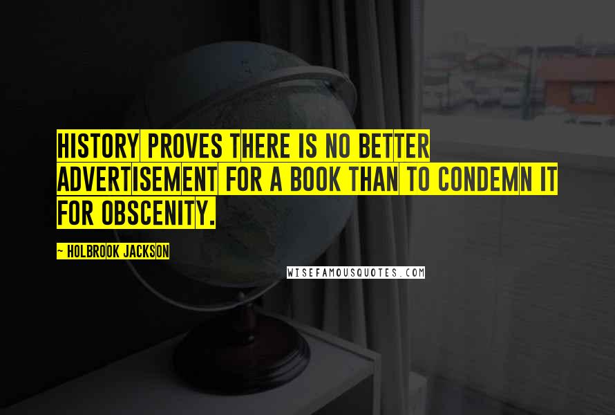 Holbrook Jackson Quotes: History proves there is no better advertisement for a book than to condemn it for obscenity.