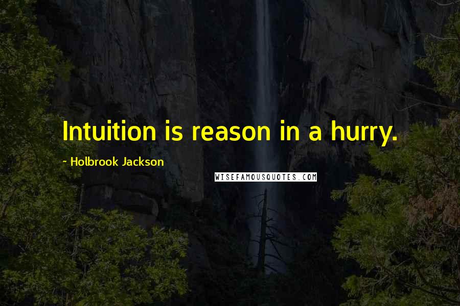 Holbrook Jackson Quotes: Intuition is reason in a hurry.