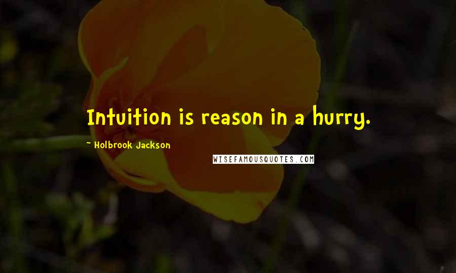 Holbrook Jackson Quotes: Intuition is reason in a hurry.
