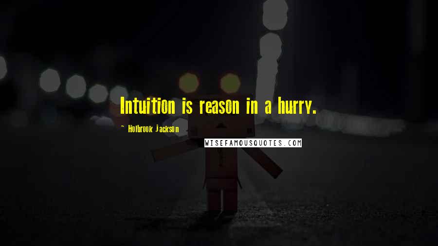Holbrook Jackson Quotes: Intuition is reason in a hurry.