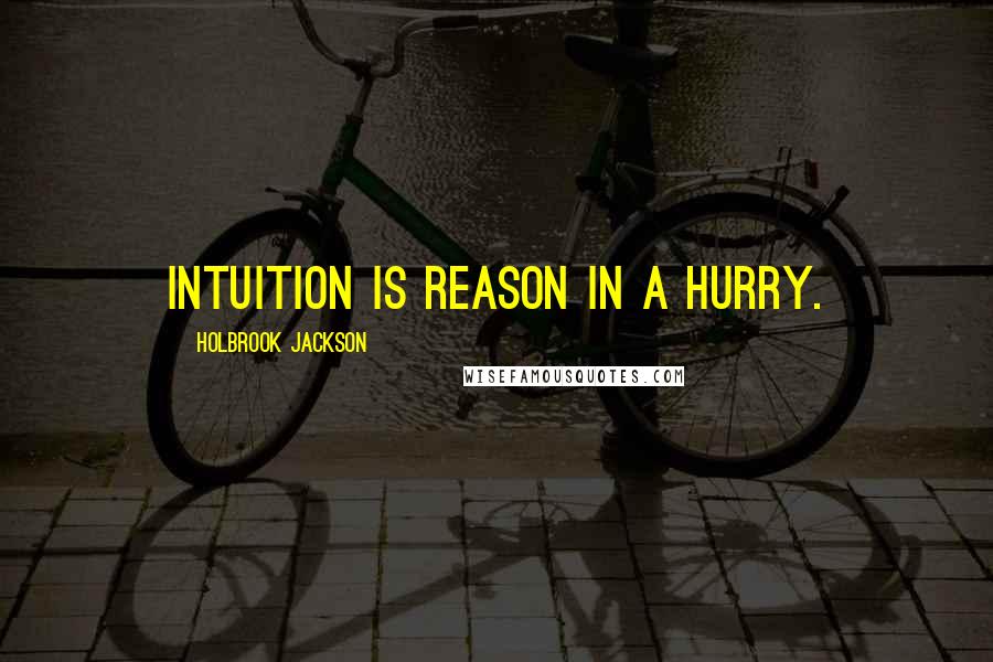 Holbrook Jackson Quotes: Intuition is reason in a hurry.