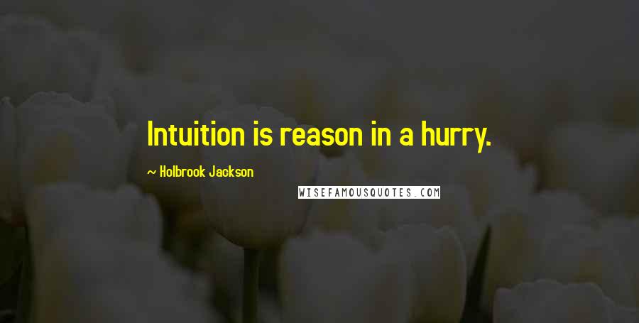 Holbrook Jackson Quotes: Intuition is reason in a hurry.