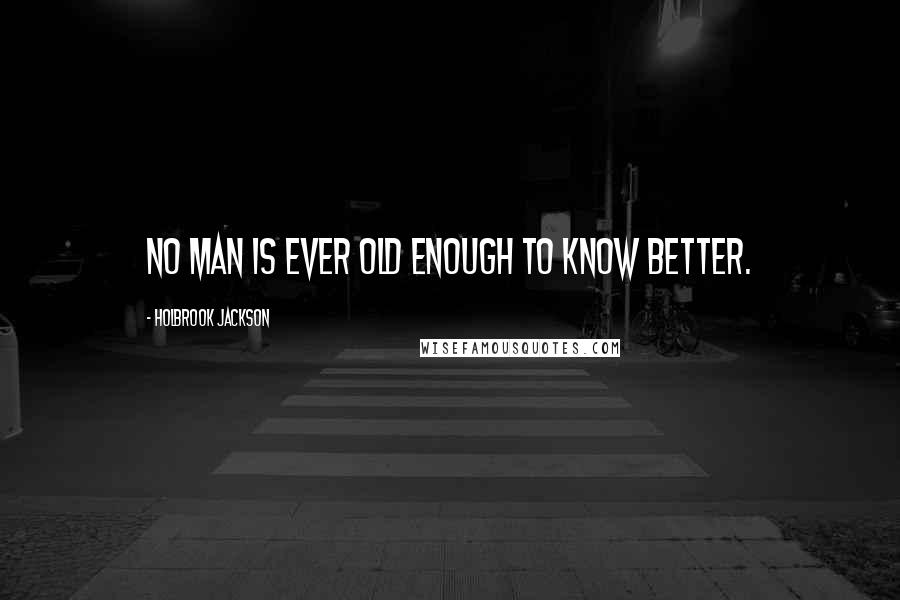 Holbrook Jackson Quotes: No man is ever old enough to know better.