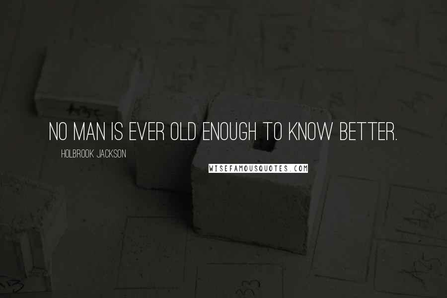 Holbrook Jackson Quotes: No man is ever old enough to know better.