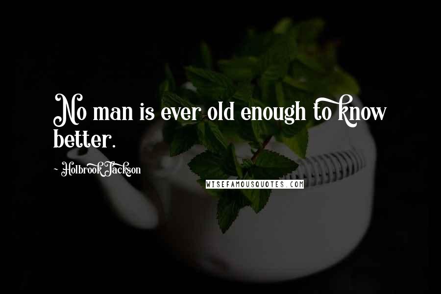 Holbrook Jackson Quotes: No man is ever old enough to know better.