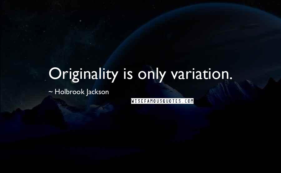 Holbrook Jackson Quotes: Originality is only variation.