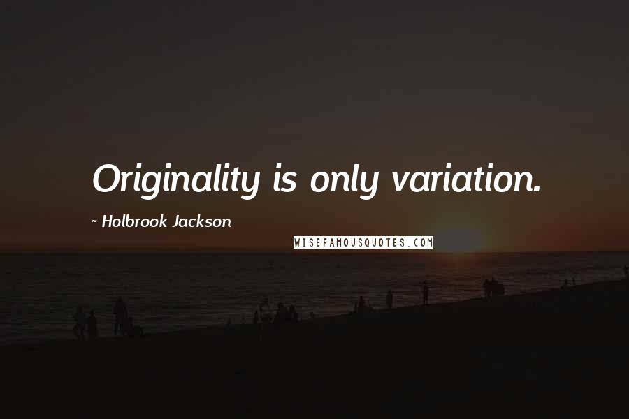 Holbrook Jackson Quotes: Originality is only variation.