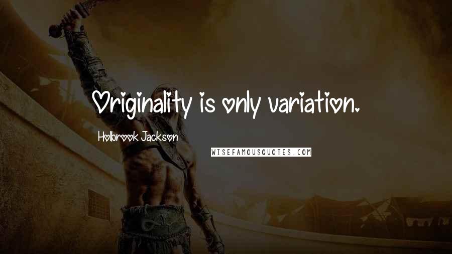 Holbrook Jackson Quotes: Originality is only variation.