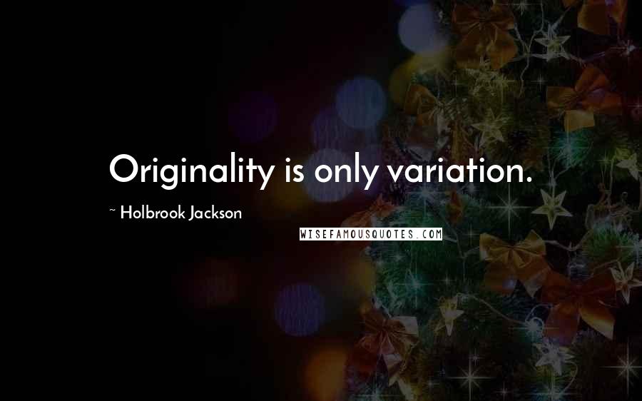 Holbrook Jackson Quotes: Originality is only variation.