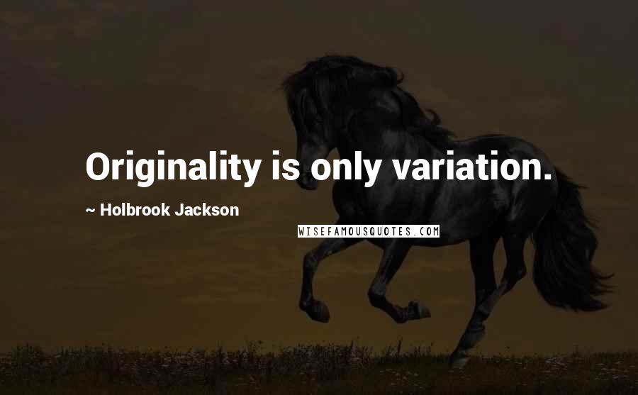 Holbrook Jackson Quotes: Originality is only variation.