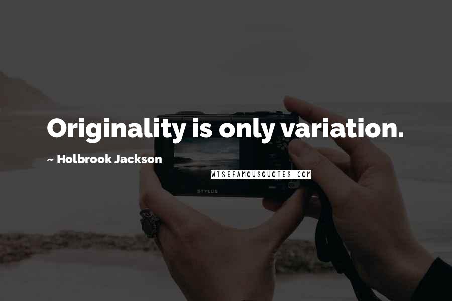 Holbrook Jackson Quotes: Originality is only variation.