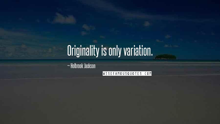 Holbrook Jackson Quotes: Originality is only variation.