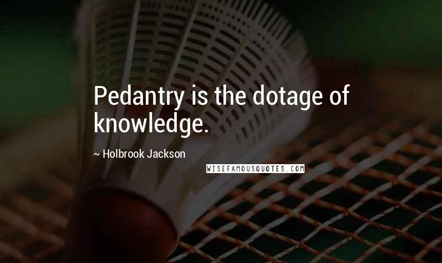 Holbrook Jackson Quotes: Pedantry is the dotage of knowledge.
