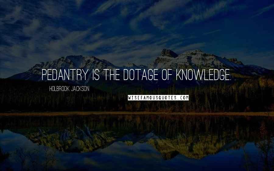 Holbrook Jackson Quotes: Pedantry is the dotage of knowledge.