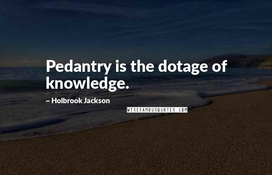 Holbrook Jackson Quotes: Pedantry is the dotage of knowledge.