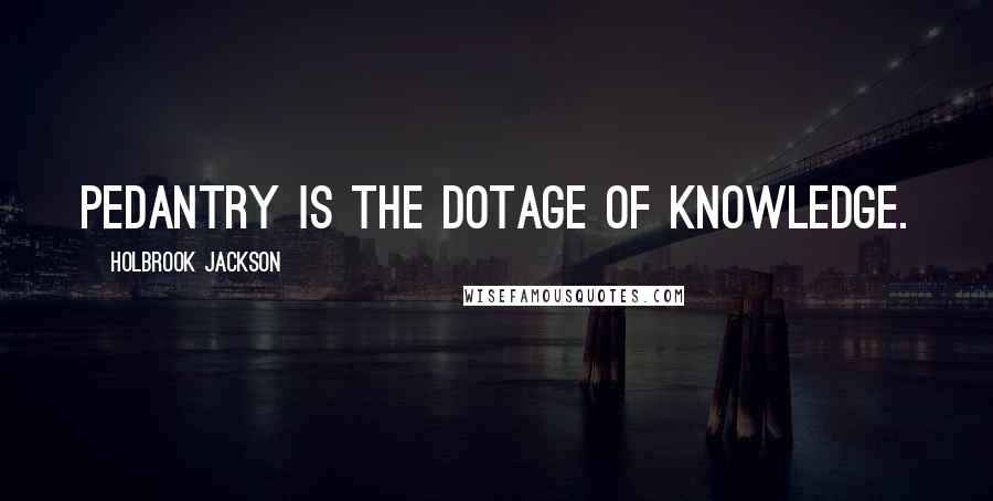 Holbrook Jackson Quotes: Pedantry is the dotage of knowledge.