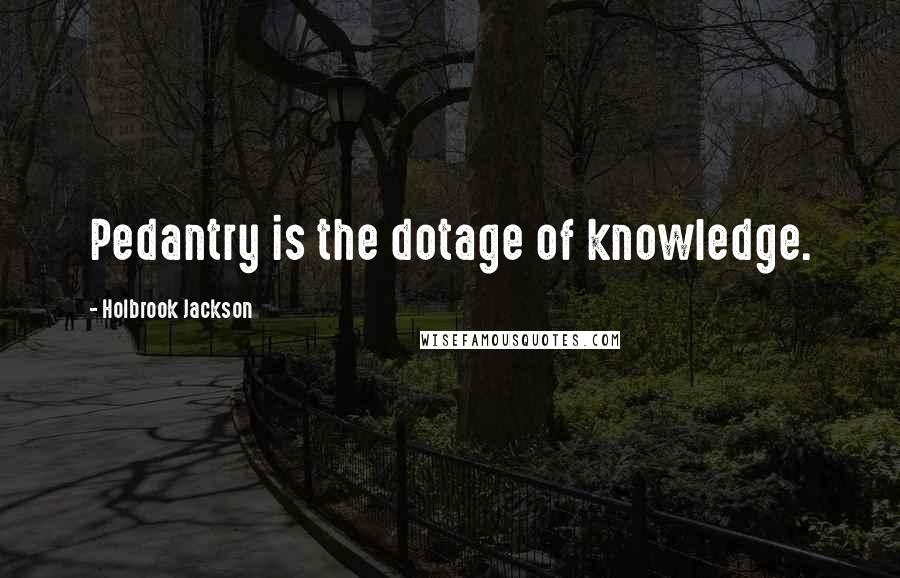 Holbrook Jackson Quotes: Pedantry is the dotage of knowledge.