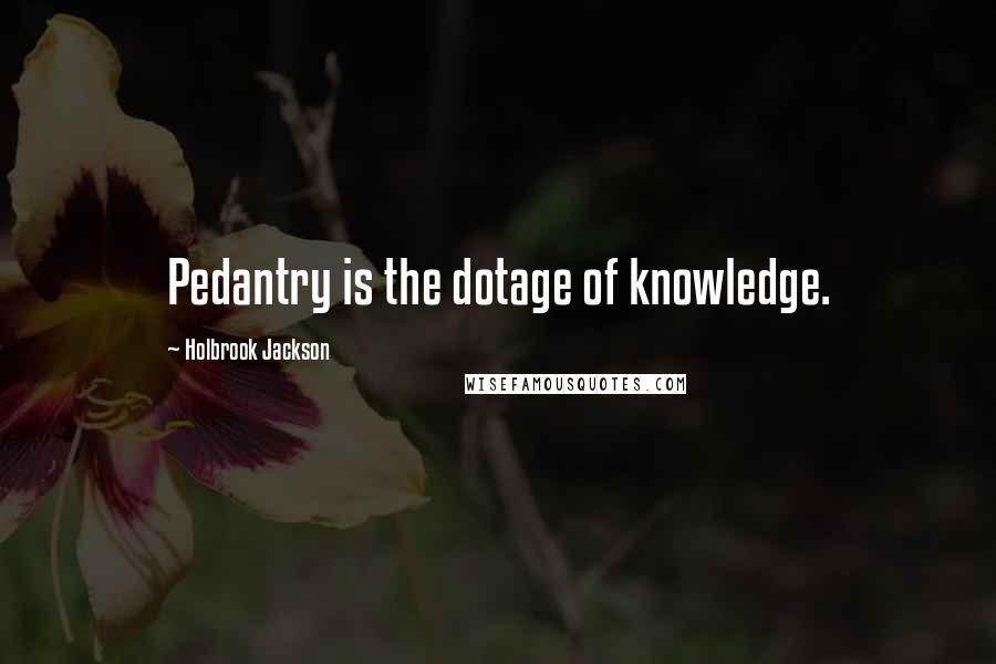 Holbrook Jackson Quotes: Pedantry is the dotage of knowledge.