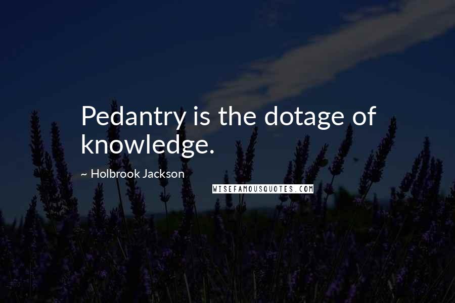 Holbrook Jackson Quotes: Pedantry is the dotage of knowledge.