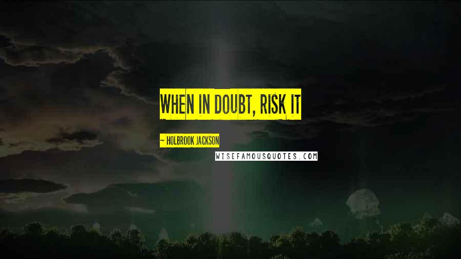 Holbrook Jackson Quotes: When in doubt, risk it