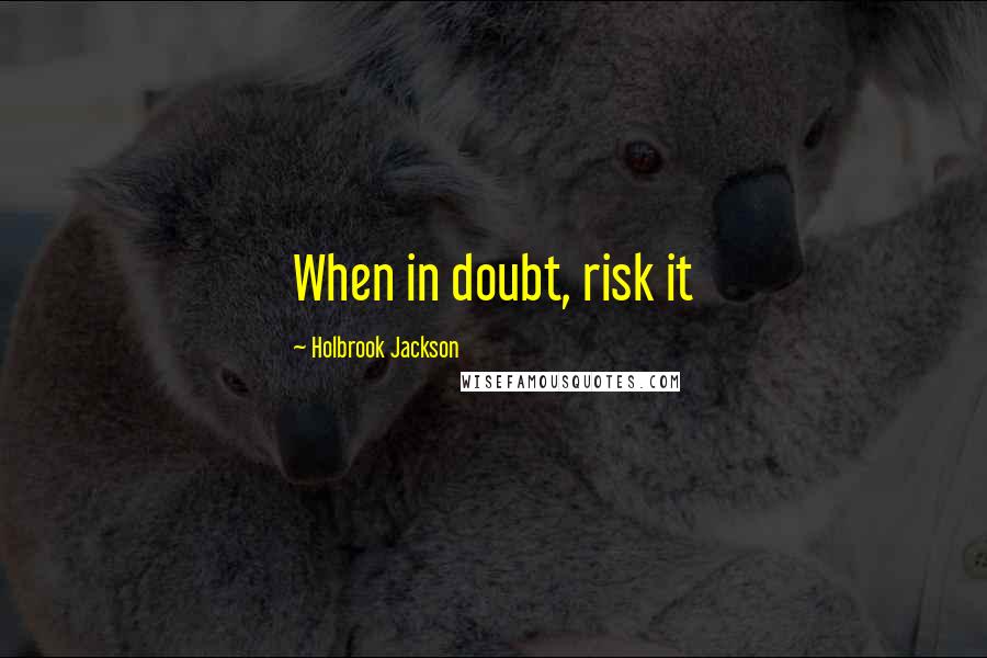 Holbrook Jackson Quotes: When in doubt, risk it