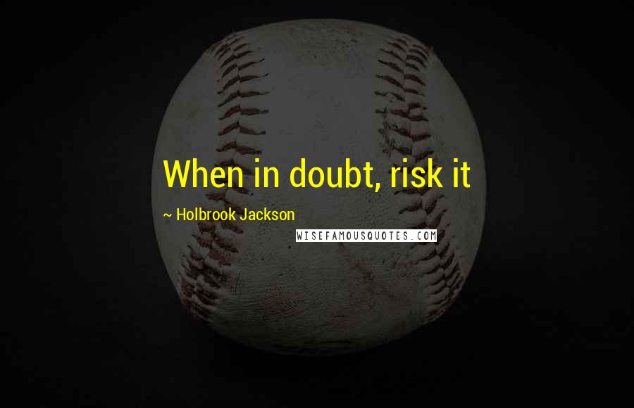 Holbrook Jackson Quotes: When in doubt, risk it