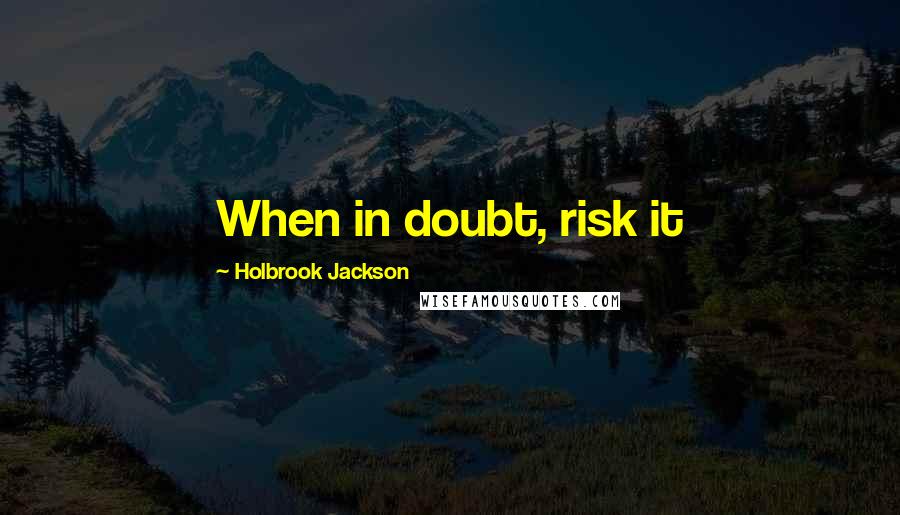 Holbrook Jackson Quotes: When in doubt, risk it