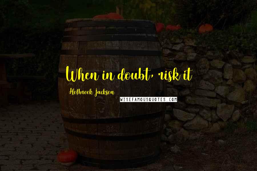 Holbrook Jackson Quotes: When in doubt, risk it