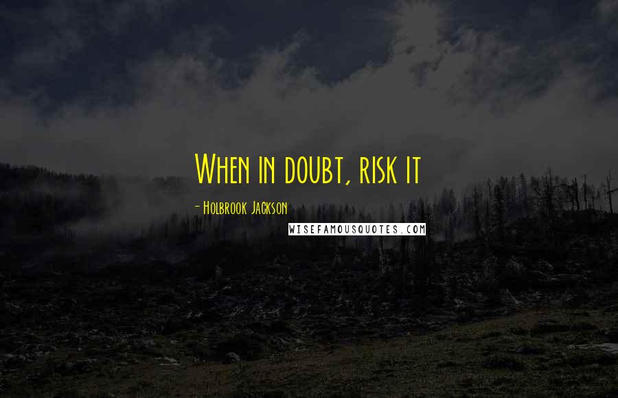 Holbrook Jackson Quotes: When in doubt, risk it