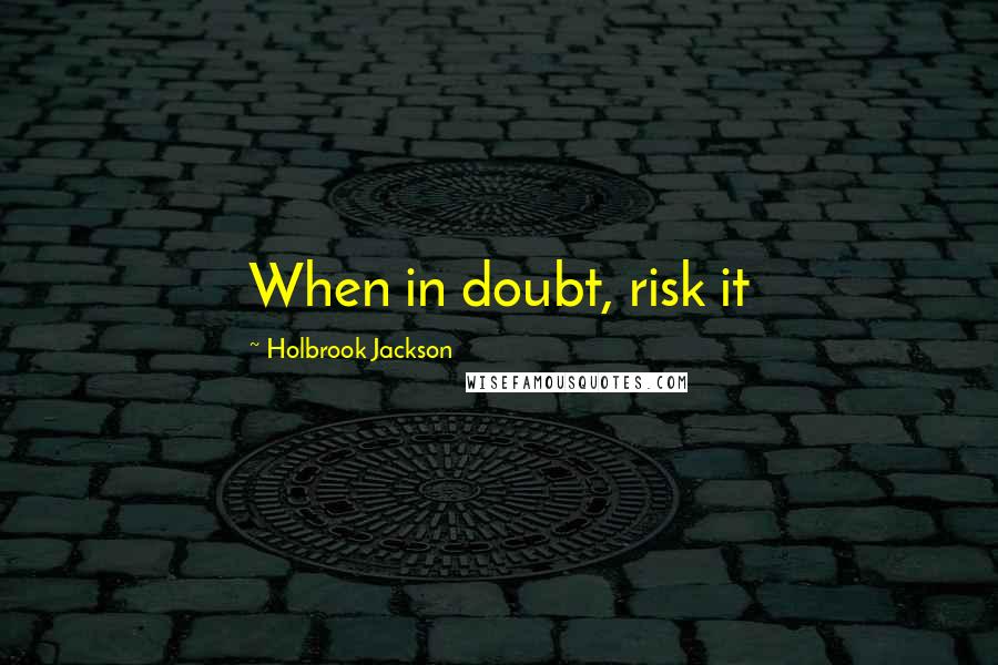 Holbrook Jackson Quotes: When in doubt, risk it