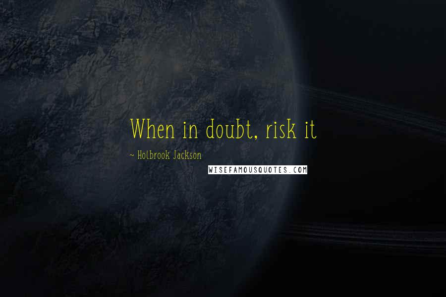 Holbrook Jackson Quotes: When in doubt, risk it