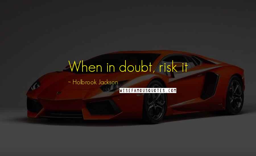 Holbrook Jackson Quotes: When in doubt, risk it