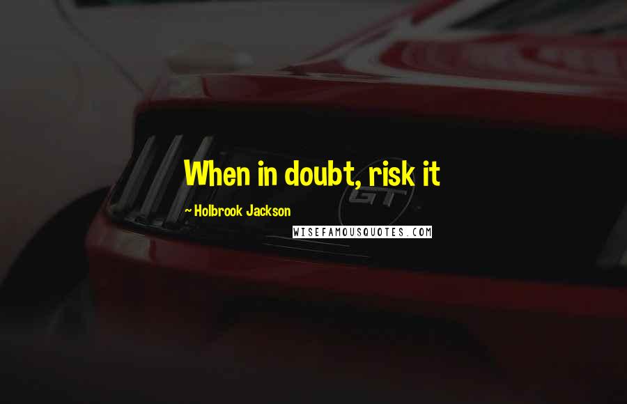 Holbrook Jackson Quotes: When in doubt, risk it