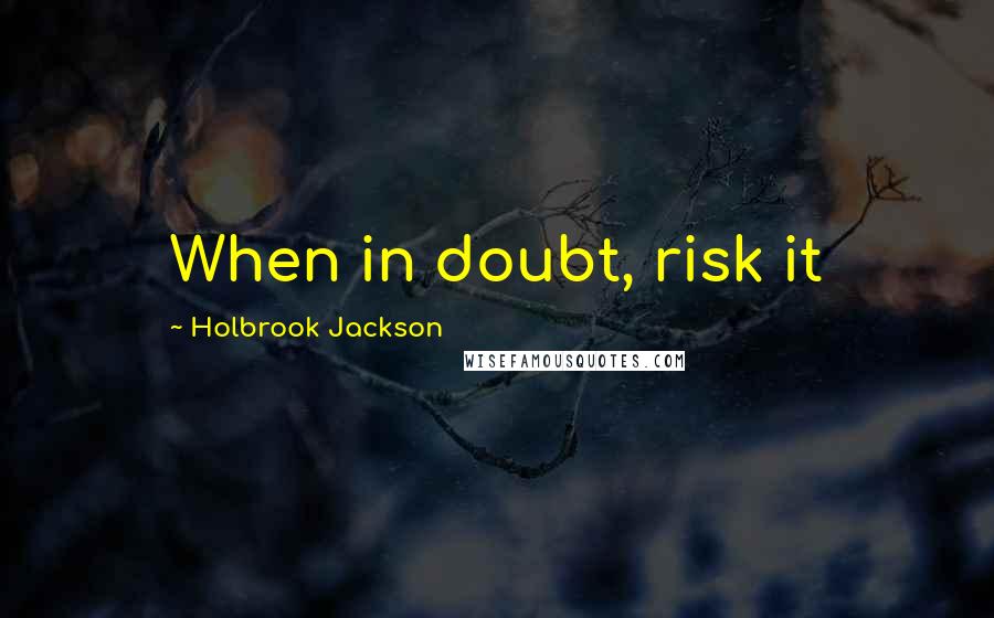 Holbrook Jackson Quotes: When in doubt, risk it