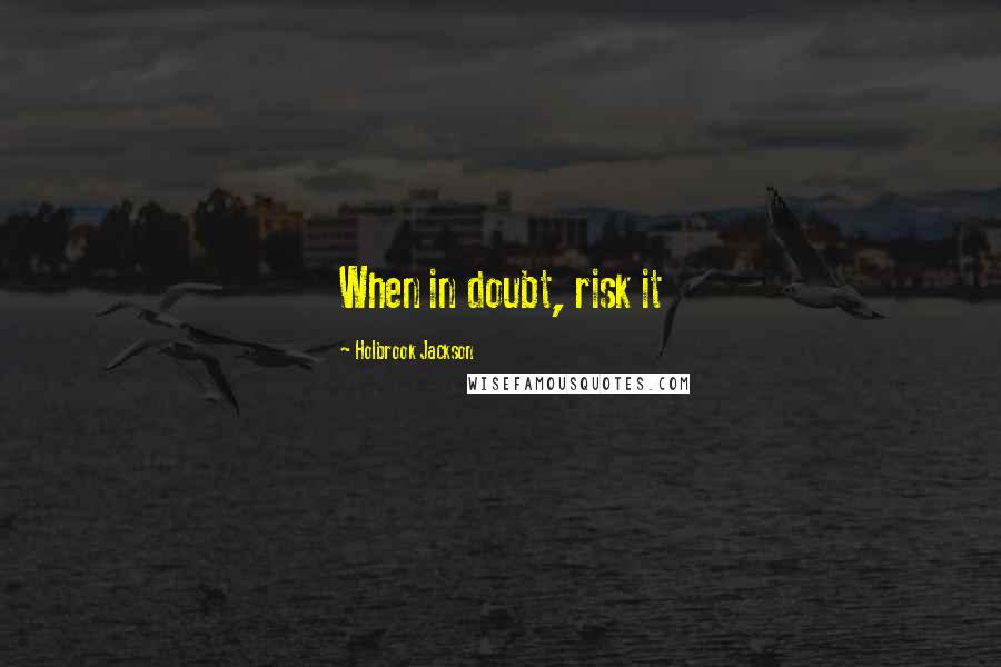 Holbrook Jackson Quotes: When in doubt, risk it