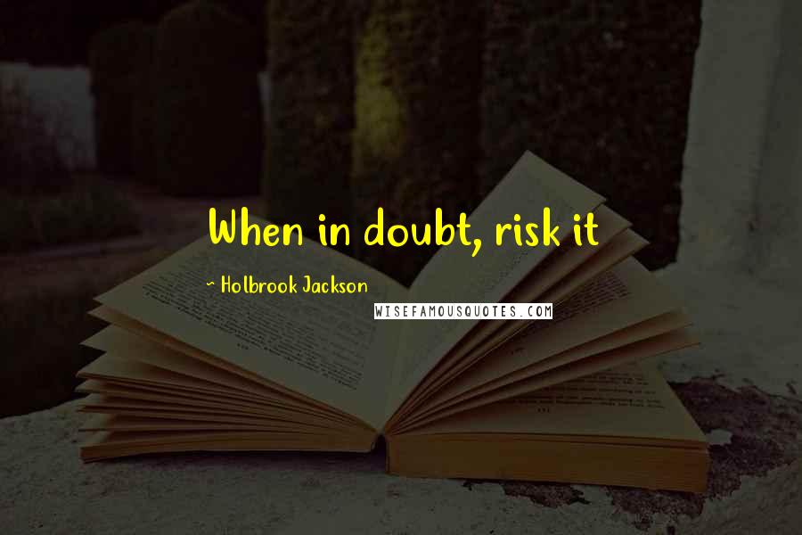 Holbrook Jackson Quotes: When in doubt, risk it