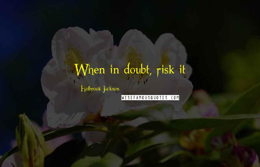 Holbrook Jackson Quotes: When in doubt, risk it