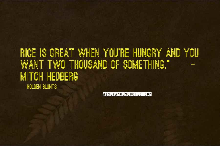 Holden Blunts Quotes: Rice is great when you're hungry and you want two thousand of something."      - Mitch Hedberg