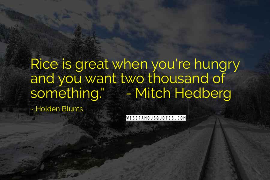 Holden Blunts Quotes: Rice is great when you're hungry and you want two thousand of something."      - Mitch Hedberg