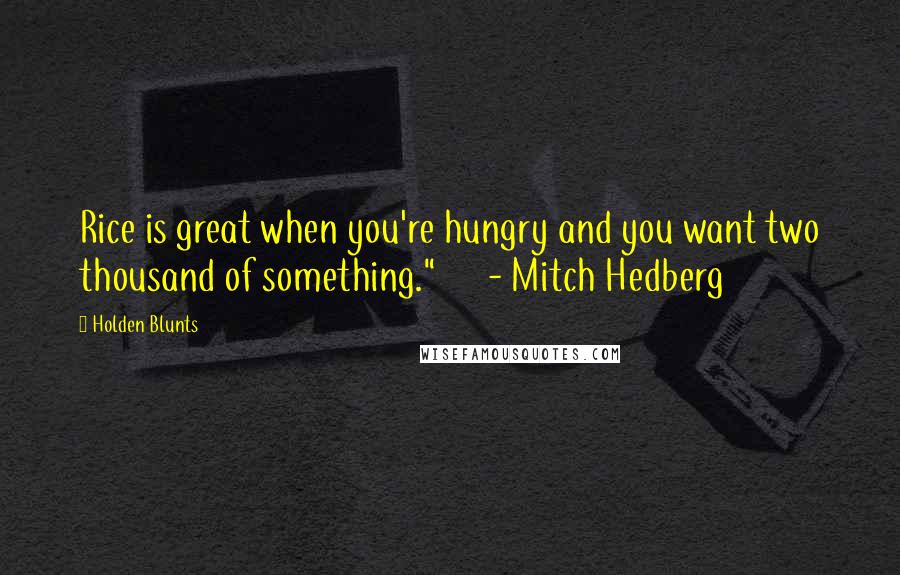 Holden Blunts Quotes: Rice is great when you're hungry and you want two thousand of something."      - Mitch Hedberg