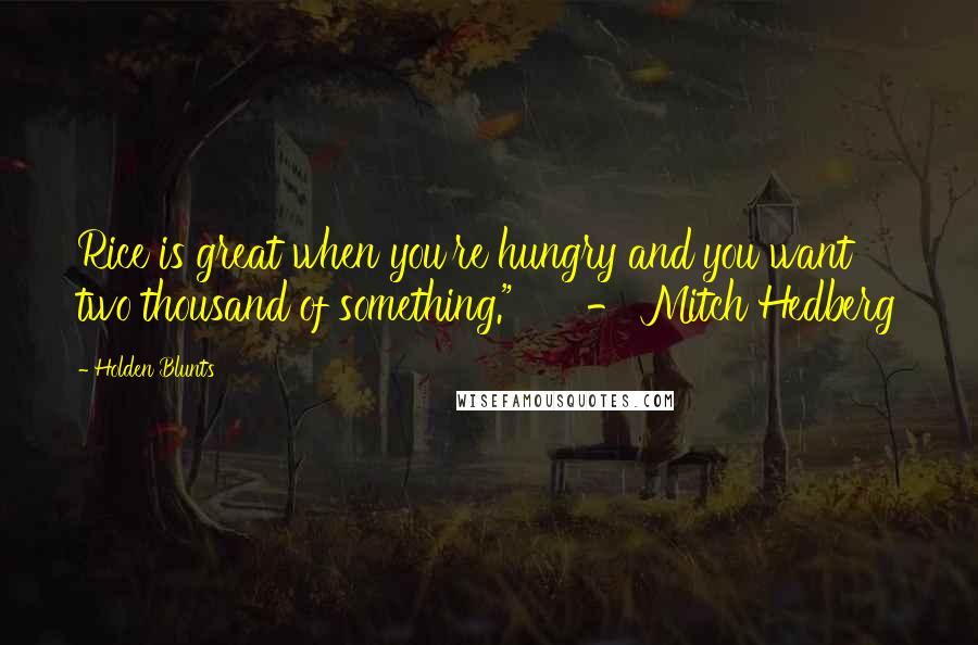 Holden Blunts Quotes: Rice is great when you're hungry and you want two thousand of something."      - Mitch Hedberg