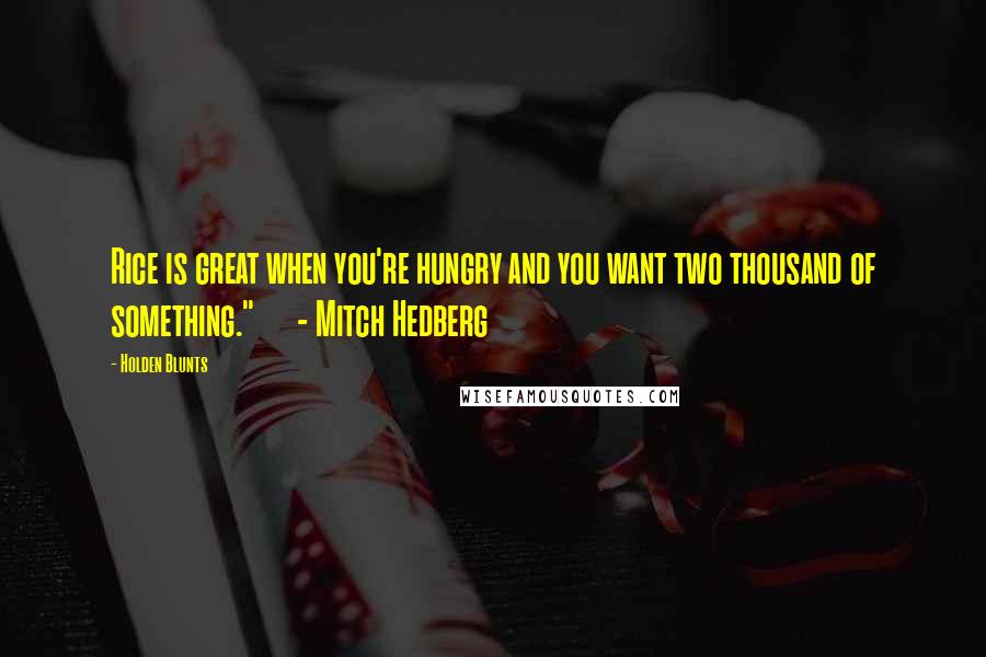 Holden Blunts Quotes: Rice is great when you're hungry and you want two thousand of something." - Mitch Hedberg