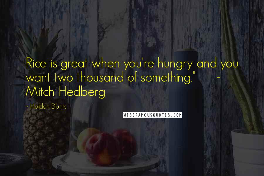 Holden Blunts Quotes: Rice is great when you're hungry and you want two thousand of something." - Mitch Hedberg